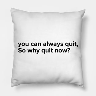 You can always quit, So why quit now? (Black version) Pillow