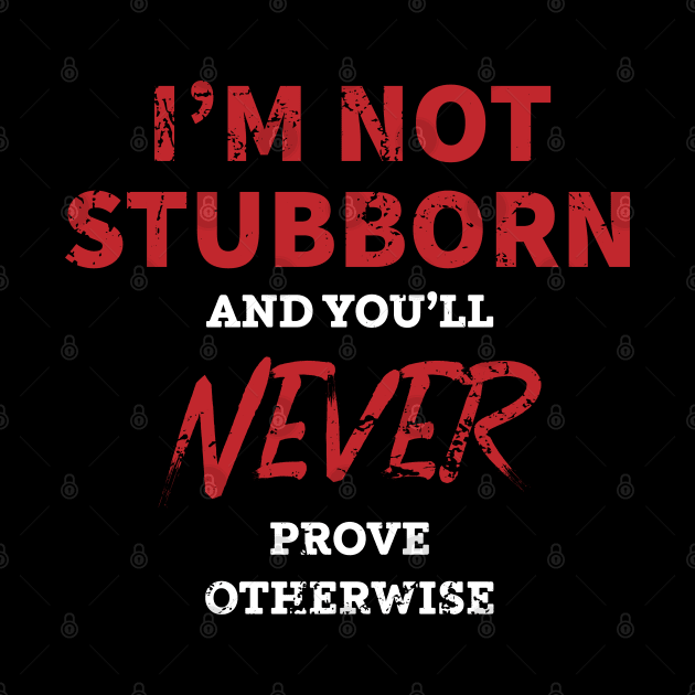 I'm not stubborn and you'll never prove otherwise by Gold Wings Tees