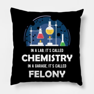 Chemistry - In lab, It's called chemistry. In garage, It's called felony Pillow