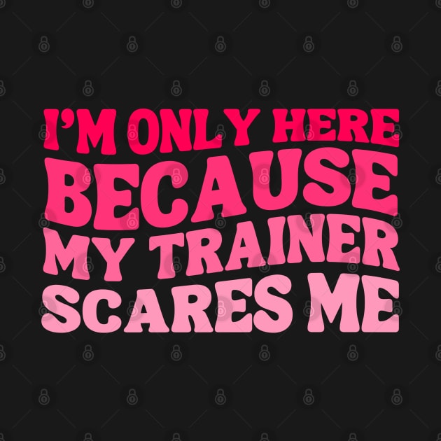 Funny I'm Only Here Because My Trainer Scares Me Cute Gym Workout Women Girls by weirdboy