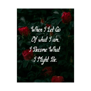 When I Let Go Of What I Am, I Become What I Might Be Roses Motivational Quote Quotes For You Rose Wall Art T-Shirt