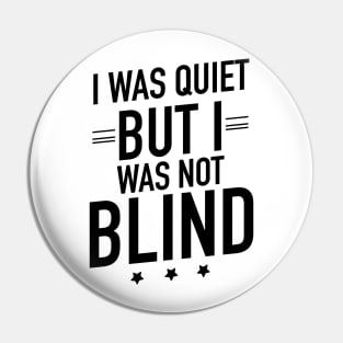 I was quiet but I was not blind Pin