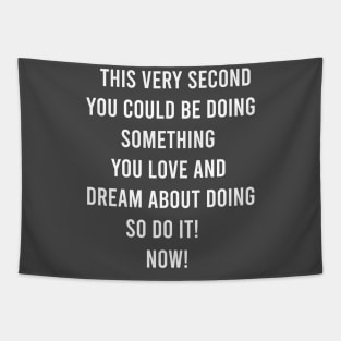 This Very Second You Could Be Doing Something You Love and Dream About Doing so Do It! Tapestry