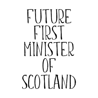 FUTURE FIRST MINISTER OF SCOTLAND T-Shirt