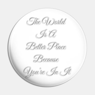 The World Is A Better place Because You're In It Pin