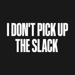 I Don't Pick Up The Slack T-Shirt