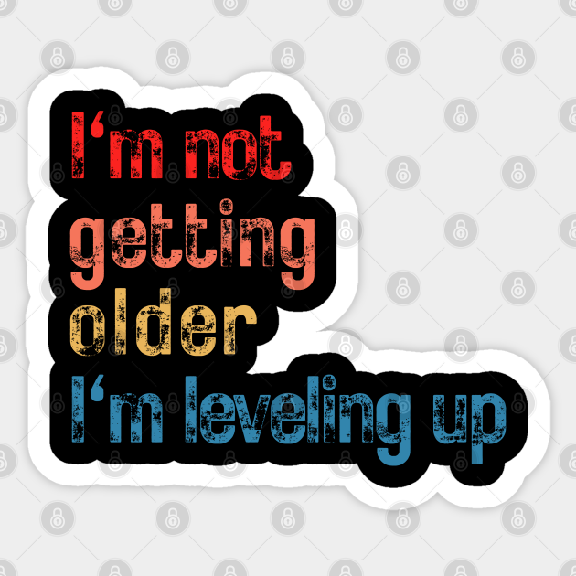 I'm not getting older I'm leveling up - Funny Sayings - Sticker | TeePublic I'm not getting older I'm leveling up - Funny Sayings - Sticker | TeePublic