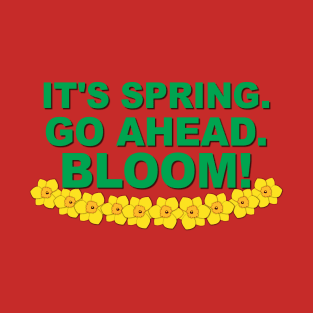 It's Spring. Go ahead. Bloom! T-Shirt