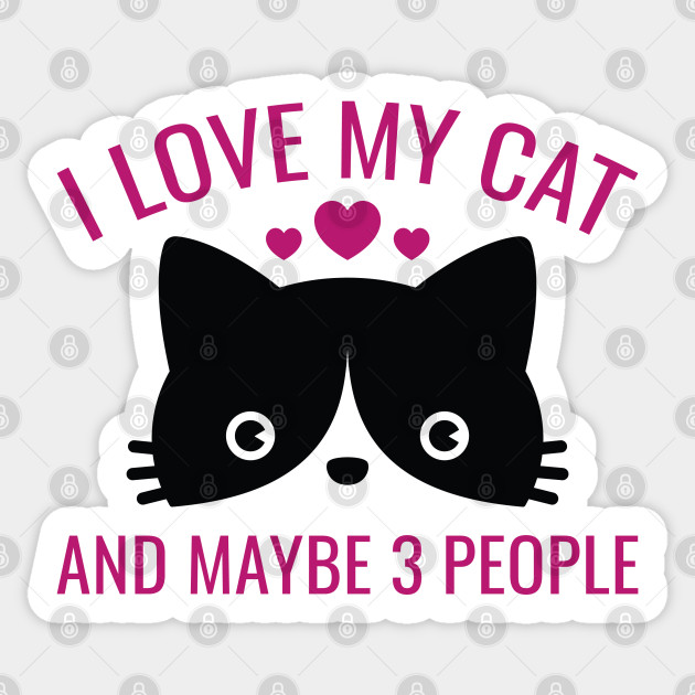 I Love My Cat And Maybe 3 People I Love My Cat Sticker Teepublic