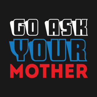 Go Ask Your Mother Gift Ideas Art Tshirt T-Shirt