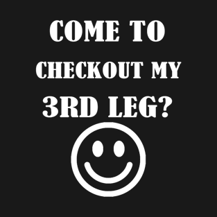 Come to checkout my 3rd leg? T-Shirt