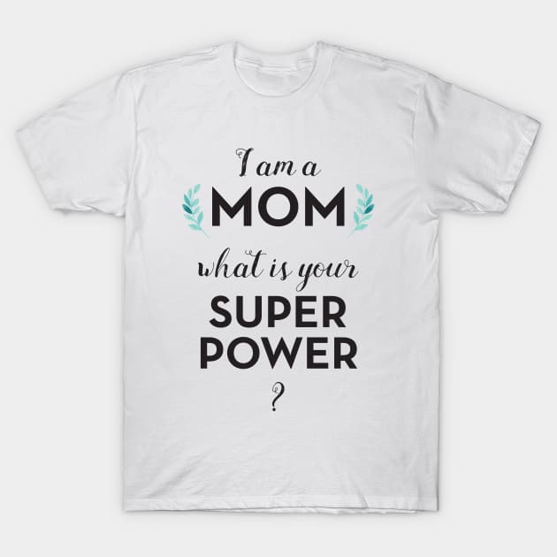 Mom Super Power - I Am A Mom What Is Your Super Power - T-Shirt