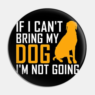 if i cant bring my dog im not going Funny Dog Lover Pin