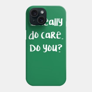 I really do care. Do you? Phone Case