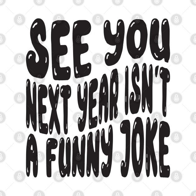 See You Next Year Isn t A Funny Joke by MZeeDesigns