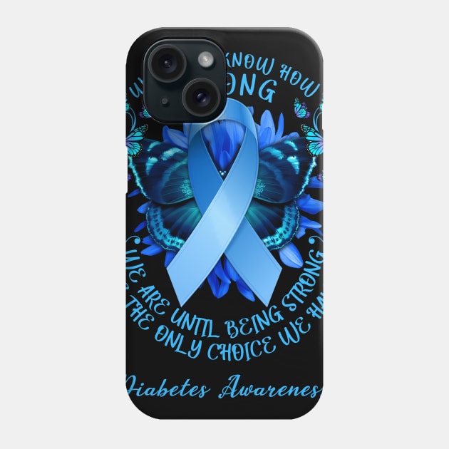 Diabetes Awareness We Don't Know How Strong We Are Until Being Strong Is The Only Choice We Have Phone Case by AKIFOJWsk