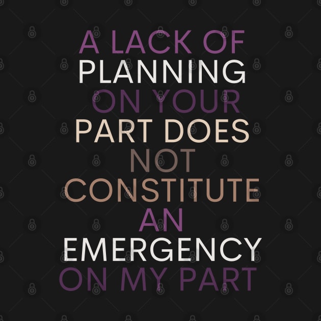 A LACK OF PLANNING ON YOUR PART DOES NOT CONSTITUTE AN EMERGENCY ON MY PART by Kittoable