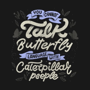 You Cannot Talk Butterfly Language With Caterpillar People by Tobe Fonseca T-Shirt