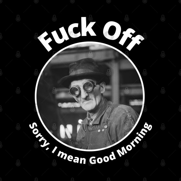 Fuck Off Sorry I Mean Good Morning by Daz Art & Designs