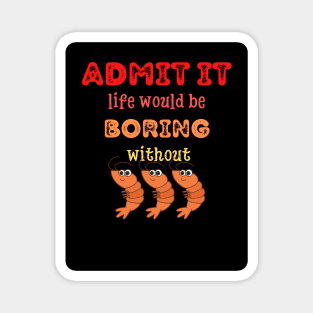 Admit it - Life would be boring without SHRIMP, T-shirt, Pjama Magnet