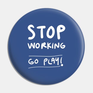 Stop working, go play ! Pin