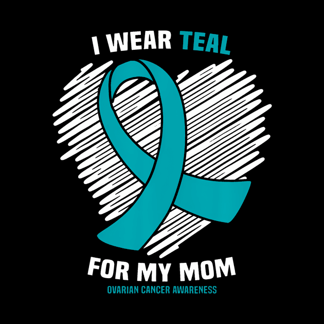 I Wear Teal For My Mom Ovarian Cancer Awareness by Daysy1