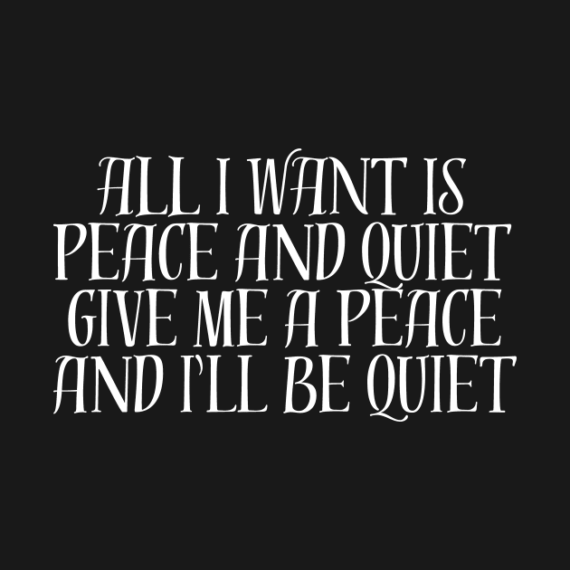 ALL I WANT IS PEACE AND QUIET GIVE ME A PEACE AND I'LL BE QUIET by manandi1