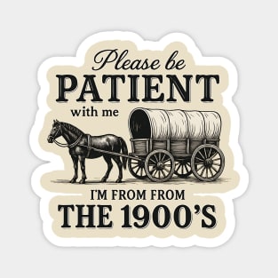 Please Be Patient with Me I'm from the 1900s – Funny Retro Vintage Quote Magnet