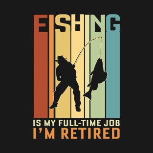 Fishing is my Full Time Job I Am Retired T-Shirt