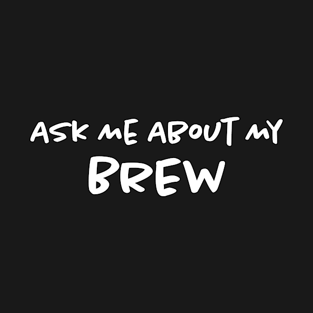 Ask Me About My Brew by Bilzar