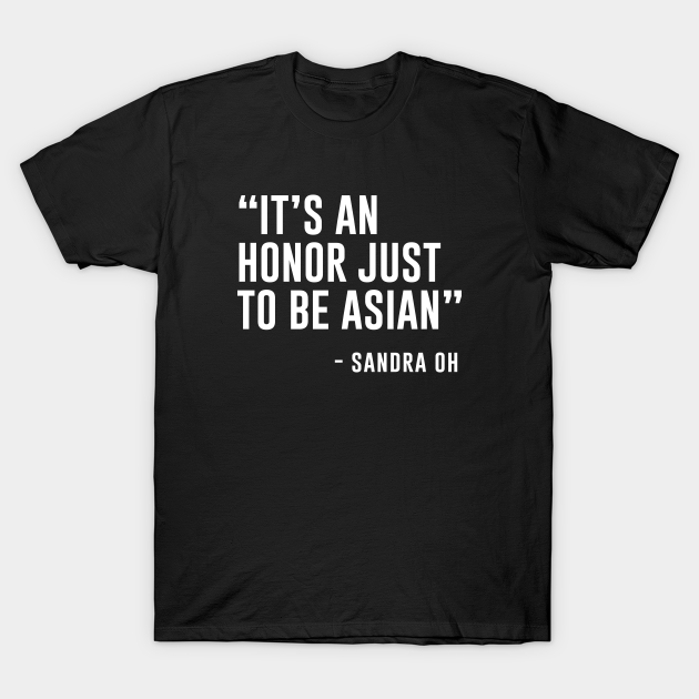 Discover It's An Honor Just To Be Asian - Sandra Oh - T-Shirt