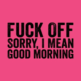 Fuck Off Sorry I Mean Good Morning Black T-Shirt