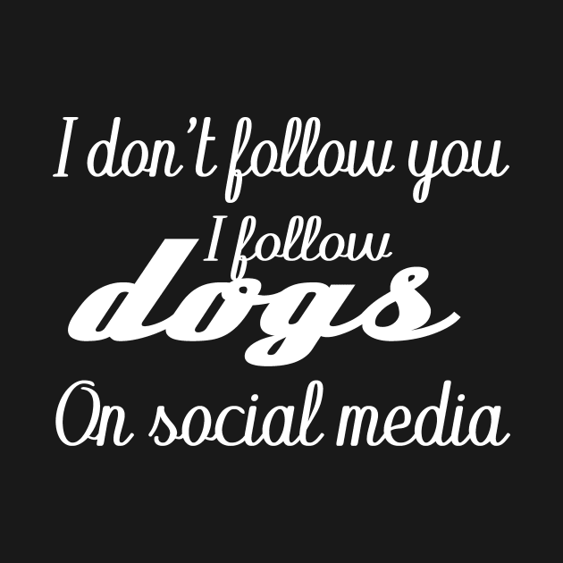 I don't follow you i follow dogs on social media by T-shirtlifestyle