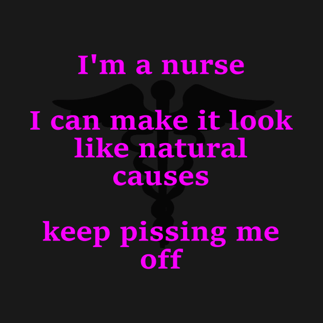 I'm a nurse I ca make it look like natural causes by Embrace the Nerdiness