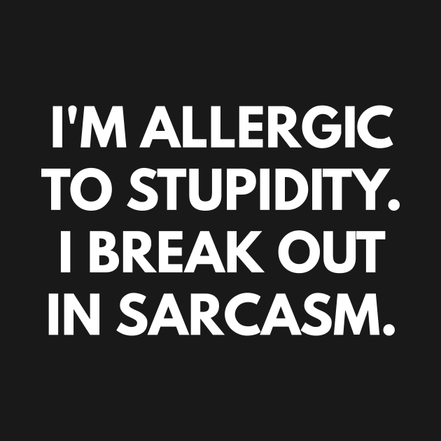 I'm Allergic To Stupidity. I Break Out In Sarcasm. by coffeeandwinedesigns