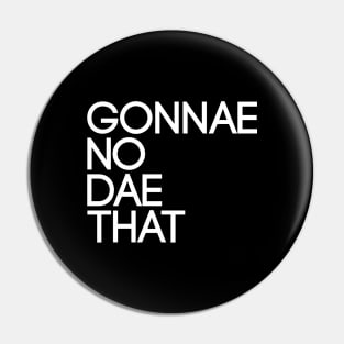 GONNAE NO DAE THAT, Scots Language Phrase Pin