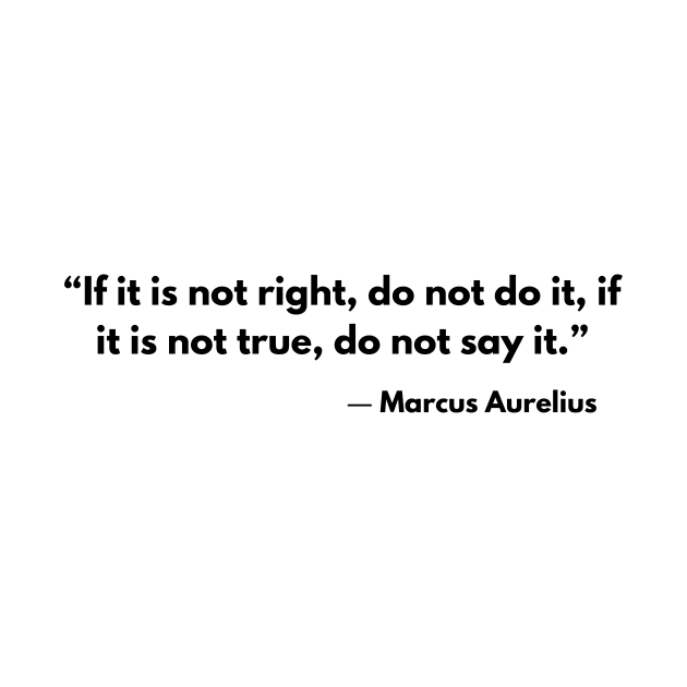 “If it is not right do not do it; if it is not true do not say it.” Marcus Aurelius by ReflectionEternal