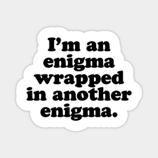 I’m an enigma wrapped in another enigma. [Black Ink] Magnet
