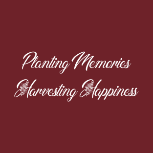 Planting  Memories. Harvesting Happiness. T-Shirt