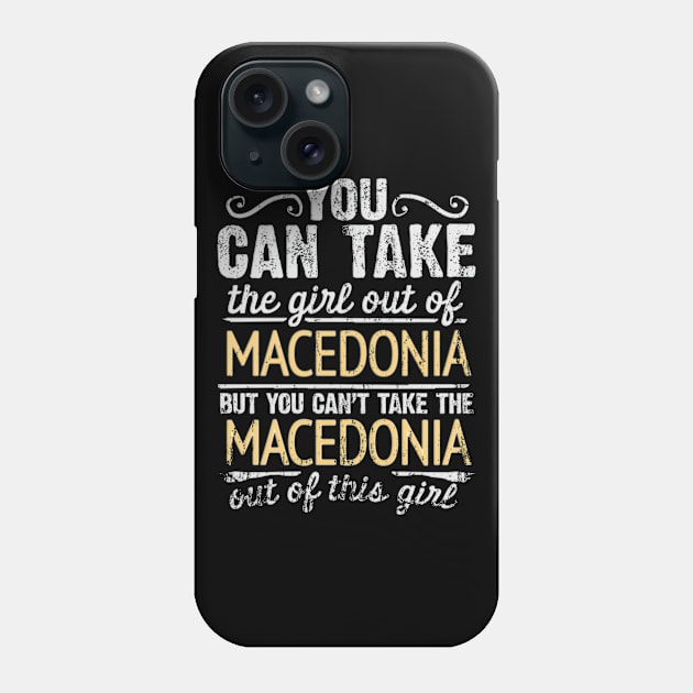 You Can Take The Girl Out Of Macedonia But You Cant Take The Macedonia Out Of The Girl Design - Gift for Macedonian With Macedonia Roots Phone Case by Country Flags