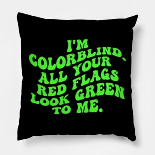 I'm Colorblind. All Your Red Flags Look Green Το Μe Pillow