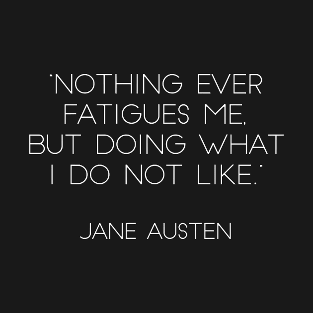 “Nothing Ever Fatigues Me, But Doing What I Do Not Like.” - Jane Austen (White) by nkZarger08