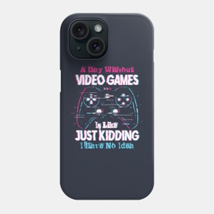 A Day Without Video Games is Like Just Kiding I have No Idea Phone Case