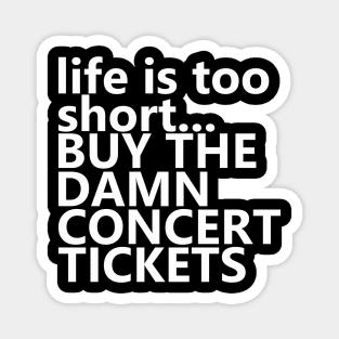 life is too short.. BUY THE DAMN CONCERT TICKETS Magnet