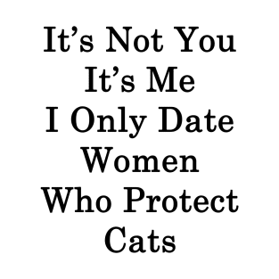 It's Not You It's Me I Only Date Women Who Protect Cats T-Shirt