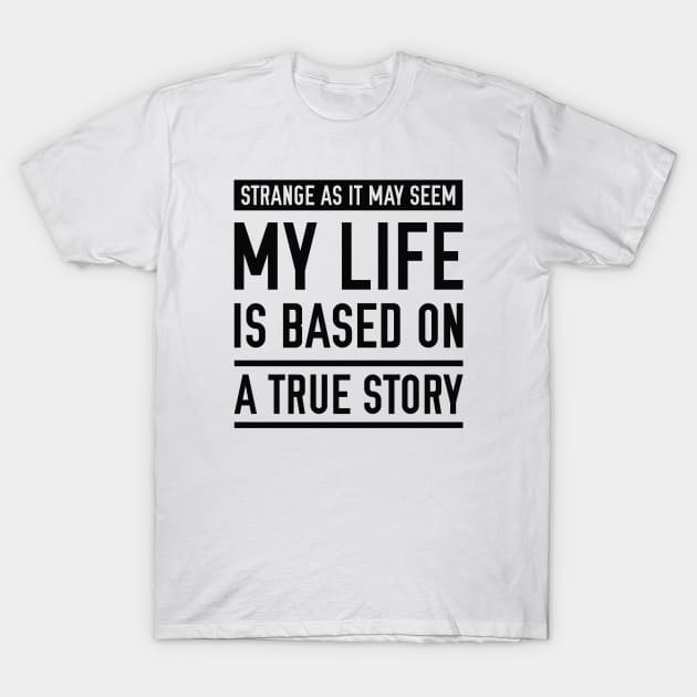 My Life Is Based On A True Story T-Shirt My Life Is Based On A True Story T-Shirt
