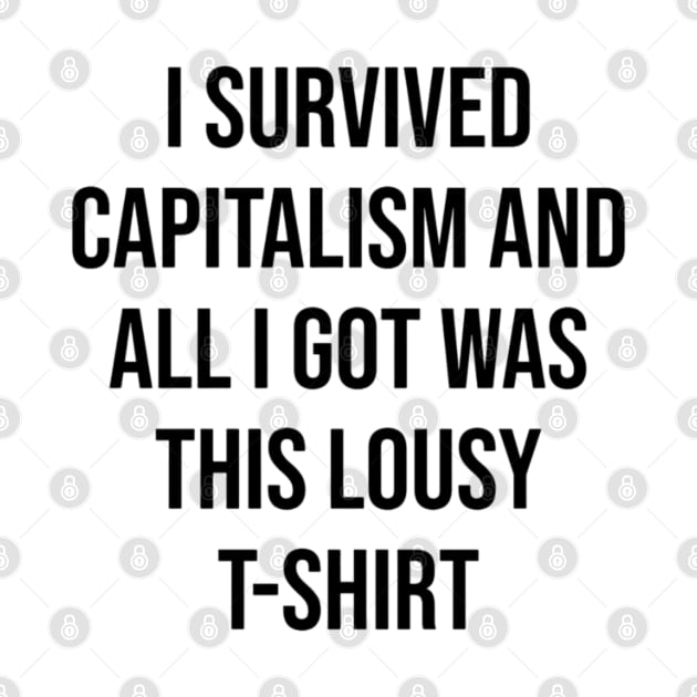 i survived capitalism and all i got was This Lousy T-Shirt by CreationArt8