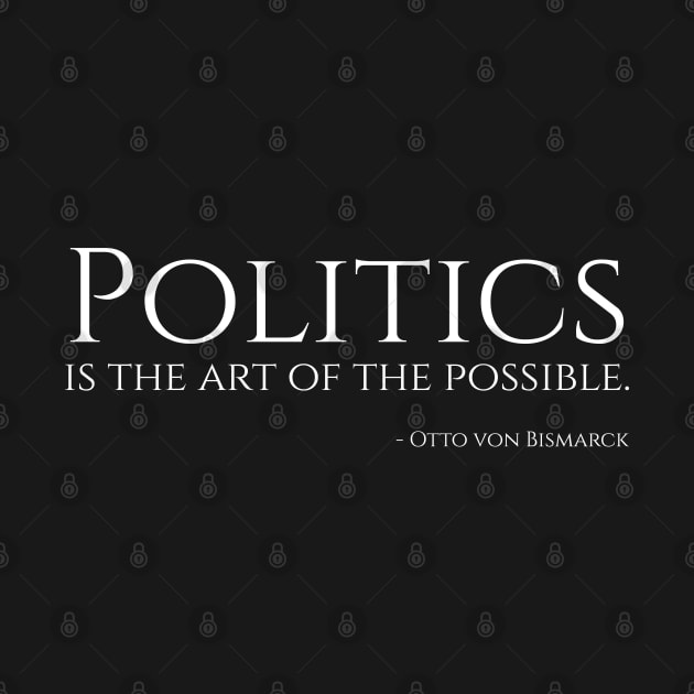 Politics is the art of the possible. - Bismarck by Styr Designs