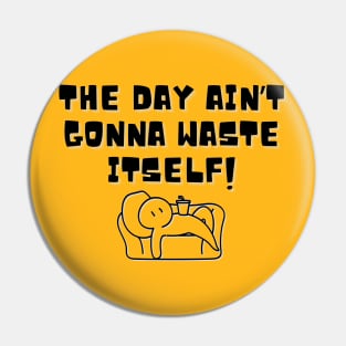 The Day Ain't Gonna Waste Itself Pin