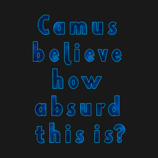 Camus Believe How Absurd This Is? Philosophy Albert Camus Absurdism T-Shirt